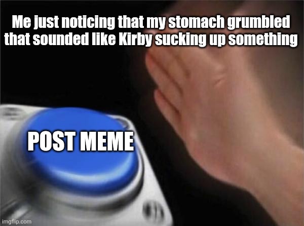 Blank Nut Button | Me just noticing that my stomach grumbled that sounded like Kirby sucking up something; POST MEME | image tagged in memes,blank nut button | made w/ Imgflip meme maker