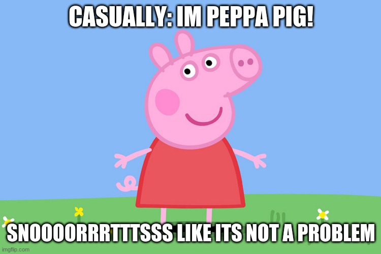 oOP | CASUALLY: IM PEPPA PIG! SNOOOORRRTTTSSS LIKE ITS NOT A PROBLEM | image tagged in peppa pig | made w/ Imgflip meme maker
