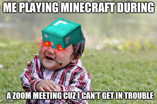 Evil Toddler | ME PLAYING MINECRAFT DURING; A ZOOM MEETING CUZ I CAN'T GET IN TROUBLE | image tagged in memes,evil toddler | made w/ Imgflip meme maker