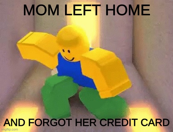 NOOB DANCING | MOM LEFT HOME; AND FORGOT HER CREDIT CARD | image tagged in noob dancing | made w/ Imgflip meme maker