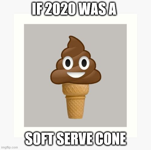2020 | IF 2020 WAS A; SOFT SERVE CONE | image tagged in crappy memes | made w/ Imgflip meme maker