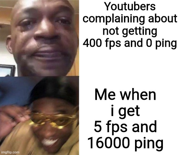 Crying Guy/Guy with sunglasses | Youtubers complaining about not getting 400 fps and 0 ping; Me when i get 5 fps and 16000 ping | image tagged in crying guy/guy with sunglasses,fps,ping,gaming | made w/ Imgflip meme maker