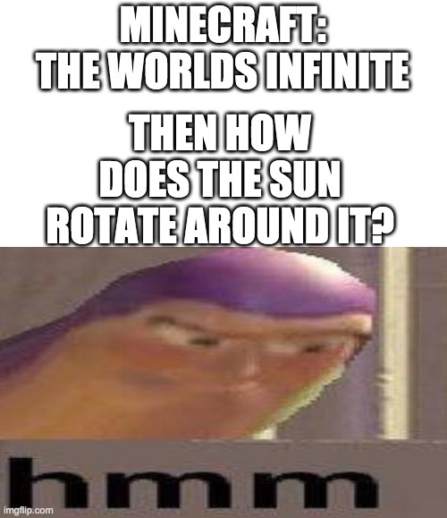 Hmmmm | MINECRAFT: THE WORLDS INFINITE; THEN HOW DOES THE SUN ROTATE AROUND IT? | image tagged in visible confusion | made w/ Imgflip meme maker