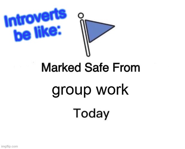 Marked Safe From Meme | Introverts be like:; group work | image tagged in memes,marked safe from | made w/ Imgflip meme maker