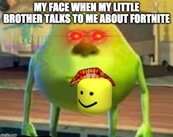 Monsters Inc | MY FACE WHEN MY LITTLE BROTHER TALKS TO ME ABOUT FORTNITE | image tagged in monsters inc | made w/ Imgflip meme maker