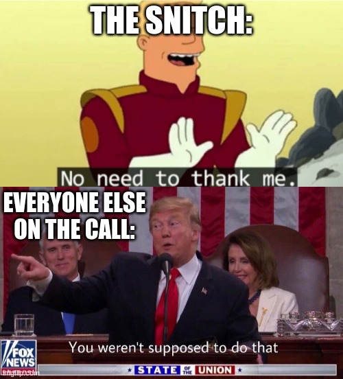 THE SNITCH: EVERYONE ELSE ON THE CALL: | image tagged in you weren't supposed to do that trump,no need to thank me | made w/ Imgflip meme maker