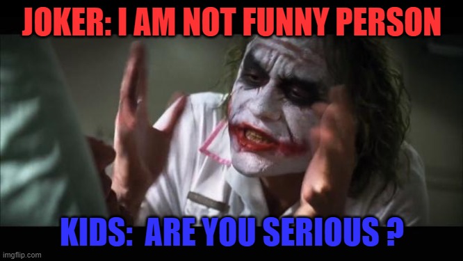 And everybody loses their minds Meme | JOKER: I AM NOT FUNNY PERSON; KIDS:  ARE YOU SERIOUS ? | image tagged in memes,and everybody loses their minds | made w/ Imgflip meme maker