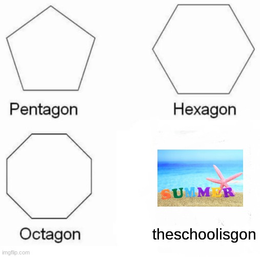 Pentagon Hexagon Octagon | theschoolisgon | image tagged in memes,pentagon hexagon octagon | made w/ Imgflip meme maker