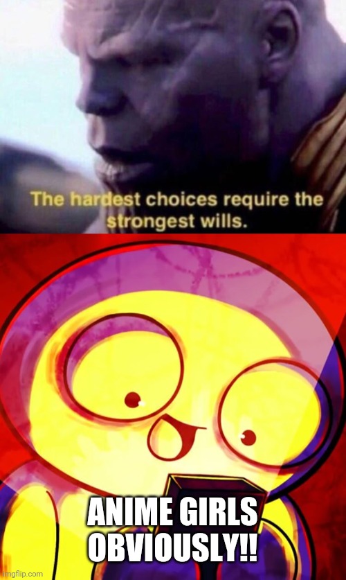 ANIME GIRLS OBVIOUSLY!! | image tagged in the hardest choices require the strongest wills,obviously you did | made w/ Imgflip meme maker