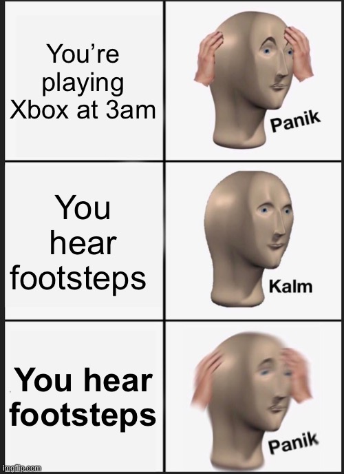 Panik Kalm Panik Meme | You’re playing Xbox at 3am; You hear footsteps; You hear footsteps | image tagged in memes,panik kalm panik | made w/ Imgflip meme maker