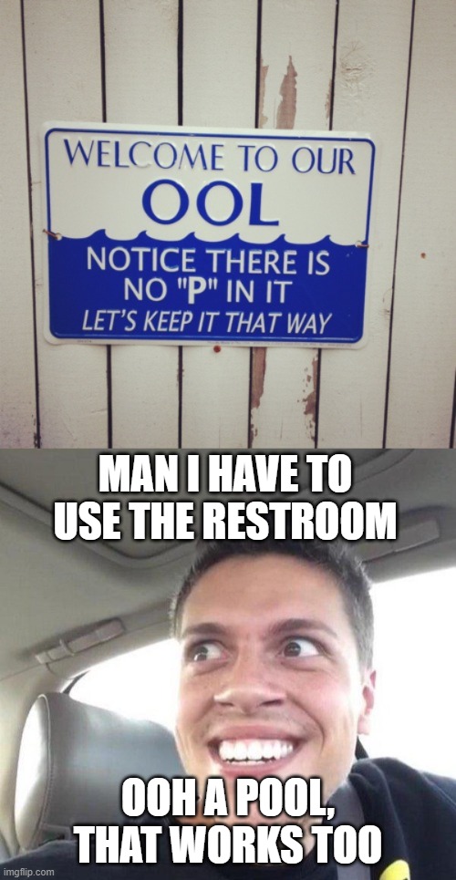 nooooo! | MAN I HAVE TO USE THE RESTROOM; OOH A POOL, THAT WORKS TOO | image tagged in eager,ool | made w/ Imgflip meme maker
