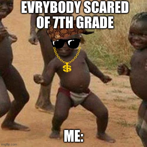 Third World Success Kid Meme | EVRYBODY SCARED OF 7TH GRADE; ME: | image tagged in memes,third world success kid | made w/ Imgflip meme maker