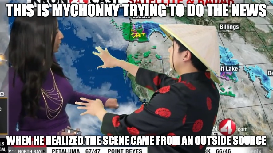 Weather Forecast Fail | THIS IS MYCHONNY TRYING TO DO THE NEWS; WHEN HE REALIZED THE SCENE CAME FROM AN OUTSIDE SOURCE | image tagged in fail,mychonny,youtube,memes | made w/ Imgflip meme maker