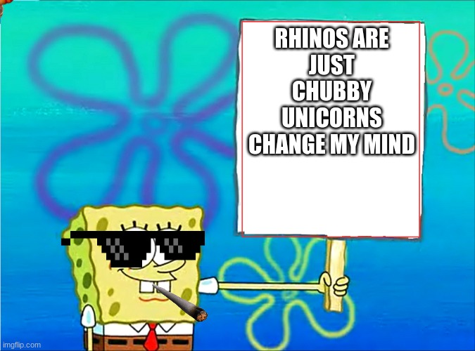 Spongebob with a sign | RHINOS ARE
JUST CHUBBY UNICORNS CHANGE MY MIND | image tagged in spongebob with a sign | made w/ Imgflip meme maker