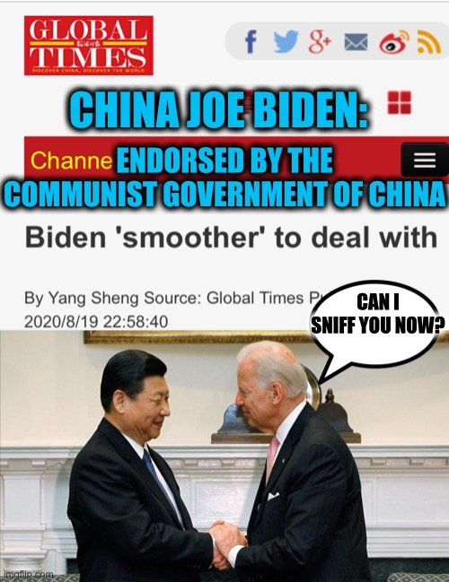 Joe and Xi: A love story | ENDORSED BY THE COMMUNIST GOVERNMENT OF CHINA; CHINA JOE BIDEN:; CAN I SNIFF YOU NOW? | image tagged in joe biden,xi jinping,china,covid-19,election 2020,memes | made w/ Imgflip meme maker