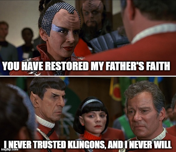 What If Kirk... | YOU HAVE RESTORED MY FATHER'S FAITH; I NEVER TRUSTED KLINGONS, AND I NEVER WILL | image tagged in kirk klingon star trek tuc 01 | made w/ Imgflip meme maker
