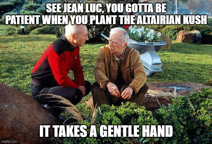 Weed, the Next Frontier | SEE JEAN LUC, YOU GOTTA BE PATIENT WHEN YOU PLANT THE ALTAIRIAN KUSH; IT TAKES A GENTLE HAND | image tagged in picard and boothby squatting | made w/ Imgflip meme maker