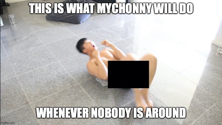 Naked Mychonny on the Floor | THIS IS WHAT MYCHONNY WILL DO; WHENEVER NOBODY IS AROUND | image tagged in mychonny,youtube,memes,naked | made w/ Imgflip meme maker