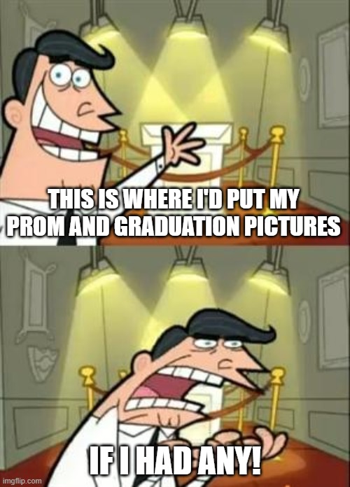 Too relatable for 2020 Graduates... |  THIS IS WHERE I'D PUT MY PROM AND GRADUATION PICTURES; IF I HAD ANY! | image tagged in memes,this is where i'd put my trophy if i had one,2020,graduation | made w/ Imgflip meme maker
