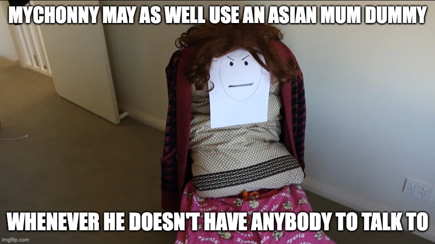 Asian Mum Dummy | MYCHONNY MAY AS WELL USE AN ASIAN MUM DUMMY; WHENEVER HE DOESN'T HAVE ANYBODY TO TALK TO | image tagged in dummy,mychonny,youtube,memes | made w/ Imgflip meme maker