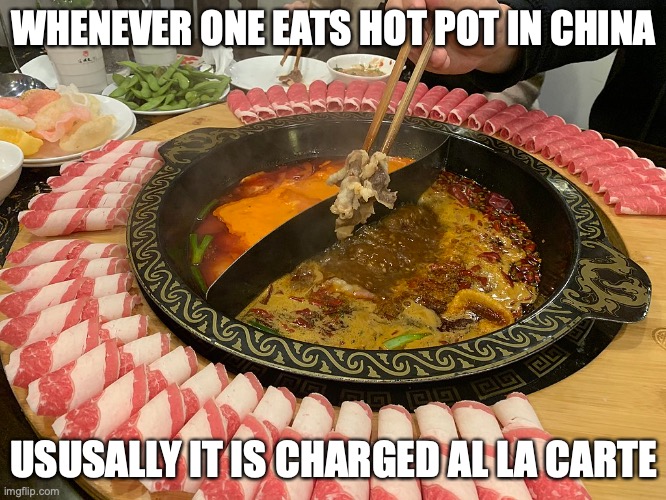 Hot Pot in China | WHENEVER ONE EATS HOT POT IN CHINA; USUSALLY IT IS CHARGED AL LA CARTE | image tagged in food,hot pot,memes | made w/ Imgflip meme maker