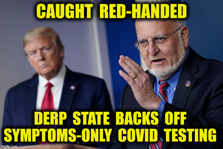 Hiding the Numbers | CAUGHT  RED-HANDED; DERP  STATE  BACKS  OFF  SYMPTOMS-ONLY  COVID  TESTING | image tagged in redfield,cdc,covid-19,task force,memes | made w/ Imgflip meme maker