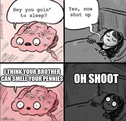 waking up brain | I THINK YOUR BROTHER CAN SMELL YOUR PENNIES; OH SHOOT | image tagged in waking up brain | made w/ Imgflip meme maker