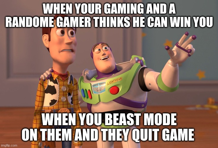 Gaming big boy style | WHEN YOUR GAMING AND A RANDOME GAMER THINKS HE CAN WIN YOU; WHEN YOU BEAST MODE ON THEM AND THEY QUIT GAME | image tagged in memes,x x everywhere | made w/ Imgflip meme maker