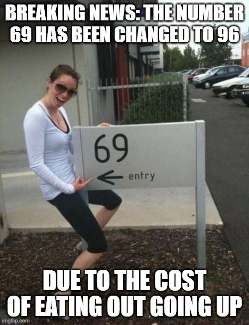 It Ain't Cheap | BREAKING NEWS: THE NUMBER 69 HAS BEEN CHANGED TO 96; DUE TO THE COST OF EATING OUT GOING UP | image tagged in 69 street sign | made w/ Imgflip meme maker