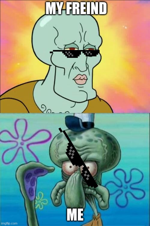 Squidward | MY FREIND; ME | image tagged in memes,squidward | made w/ Imgflip meme maker