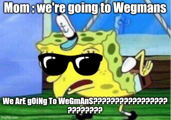 Mocking Spongebob | Mom : we're going to Wegmans; We ArE gOiNg To WeGmAnS?????????????????
???????? | image tagged in memes,mocking spongebob | made w/ Imgflip meme maker