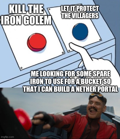 when you see a iron golem | LET IT PROTECT THE VILLAGERS; KILL THE IRON GOLEM; ME LOOKING FOR SOME SPARE IRON TO USE FOR A BUCKET SO THAT I CAN BUILD A NETHER PORTAL | image tagged in robotnik button | made w/ Imgflip meme maker