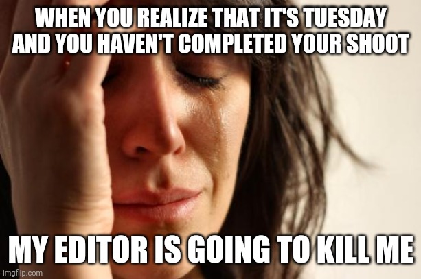 First World Problems | WHEN YOU REALIZE THAT IT'S TUESDAY AND YOU HAVEN'T COMPLETED YOUR SHOOT; MY EDITOR IS GOING TO KILL ME | image tagged in memes,first world problems | made w/ Imgflip meme maker