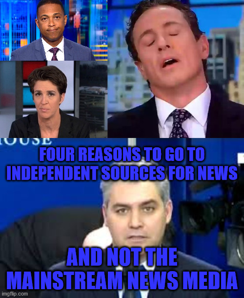 News BS Feed | FOUR REASONS TO GO TO INDEPENDENT SOURCES FOR NEWS; AND NOT THE MAINSTREAM NEWS MEDIA | image tagged in rachel maddow,chris cuomo,jim acosta,don lemon | made w/ Imgflip meme maker