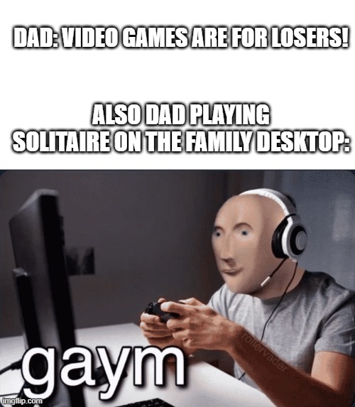 gaymer | DAD: VIDEO GAMES ARE FOR LOSERS! ALSO DAD PLAYING SOLITAIRE ON THE FAMILY DESKTOP: | image tagged in blank white template,gaym,memes,meme man,stonks,funny | made w/ Imgflip meme maker