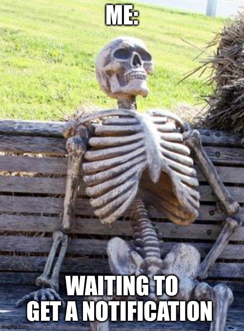 Waiting Skeleton | ME:; WAITING TO GET A NOTIFICATION | image tagged in memes,waiting skeleton | made w/ Imgflip meme maker