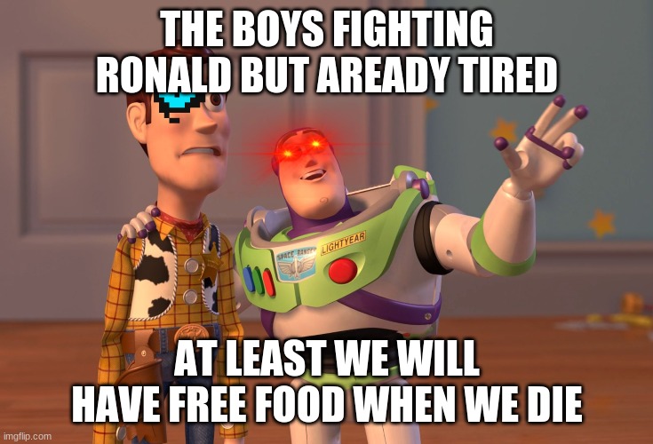 X, X Everywhere | THE BOYS FIGHTING RONALD BUT AREADY TIRED; AT LEAST WE WILL HAVE FREE FOOD WHEN WE DIE | image tagged in memes,x x everywhere | made w/ Imgflip meme maker