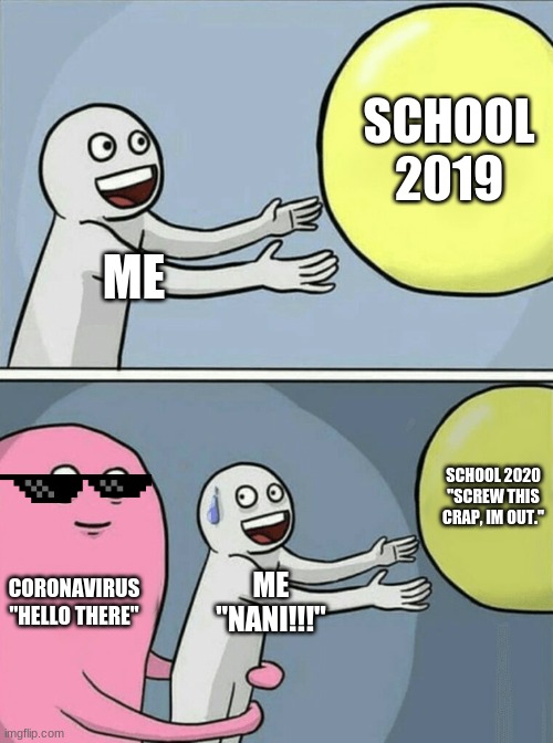 Running Away Balloon | SCHOOL 2019; ME; SCHOOL 2020

"SCREW THIS CRAP, IM OUT."; CORONAVIRUS

"HELLO THERE"; ME
"NANI!!!" | image tagged in memes,running away balloon,coronavirus,high school,2020 | made w/ Imgflip meme maker