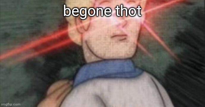 BEGONE, THOT | begone thot | image tagged in begone thot | made w/ Imgflip meme maker