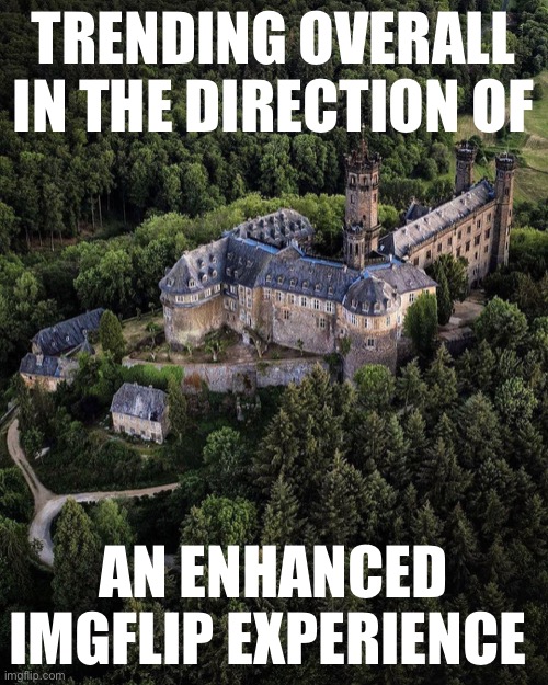 Trial balloon for a new campaign slogan; seeking focus-group feedback. | TRENDING OVERALL IN THE DIRECTION OF; AN ENHANCED IMGFLIP EXPERIENCE | image tagged in majestic castle,meanwhile on imgflip,imgflip trends,imgflipper,imgflip humor,castle | made w/ Imgflip meme maker