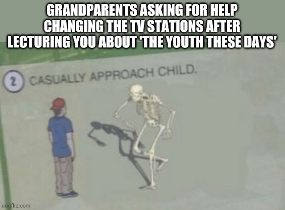 Casually Approach Child | GRANDPARENTS ASKING FOR HELP CHANGING THE TV STATIONS AFTER LECTURING YOU ABOUT 'THE YOUTH THESE DAYS' | image tagged in casually approach child | made w/ Imgflip meme maker