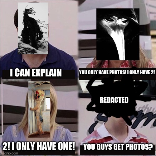 scp | YOU ONLY HAVE PHOTOS! I ONLY HAVE 2! I CAN EXPLAIN; REDACTED; YOU GUYS GET PHOTOS? 2! I ONLY HAVE ONE! | image tagged in i can explain,scp,2521,049,173,096 | made w/ Imgflip meme maker