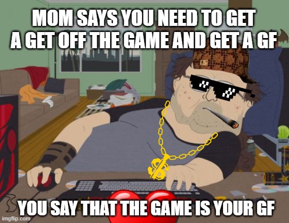 RPG Fan | MOM SAYS YOU NEED TO GET A GET OFF THE GAME AND GET A GF; YOU SAY THAT THE GAME IS YOUR GF | image tagged in memes,rpg fan | made w/ Imgflip meme maker