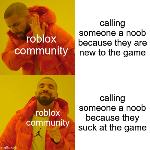 Drake Hotline Bling Meme | calling someone a noob because they are new to the game; roblox community; calling someone a noob because they suck at the game; roblox community | image tagged in memes,drake hotline bling | made w/ Imgflip meme maker