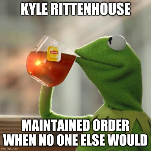 kermit klannerson | KYLE RITTENHOUSE; MAINTAINED ORDER WHEN NO ONE ELSE WOULD | image tagged in memes,but that's none of my business,kermit the frog,kyle rittenhouse,tucker carlson | made w/ Imgflip meme maker