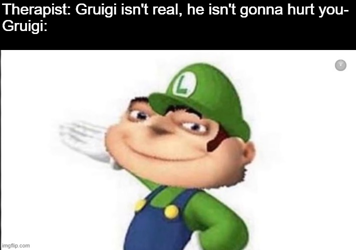 gruigi | Therapist: Gruigi isn't real, he isn't gonna hurt you-
Gruigi: | image tagged in cursed image | made w/ Imgflip meme maker
