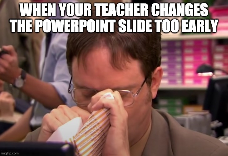 WHEN YOUR TEACHER CHANGES THE POWERPOINT SLIDE TOO EARLY | made w/ Imgflip meme maker