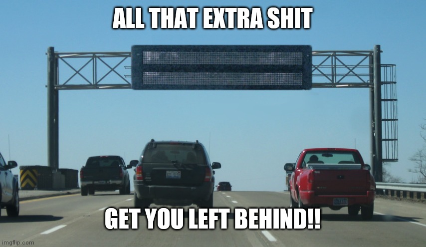 Interstate Message Board | ALL THAT EXTRA SHIT; GET YOU LEFT BEHIND!! | image tagged in interstate message board | made w/ Imgflip meme maker