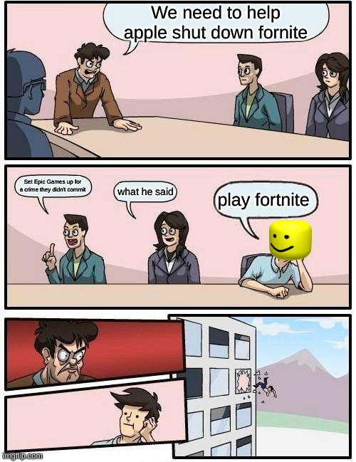 Boardroom Meeting Suggestion |  We need to help apple shut down fornite; Set Epic Games up for a crime they didn't commit; what he said; play fortnite | image tagged in memes,boardroom meeting suggestion | made w/ Imgflip meme maker