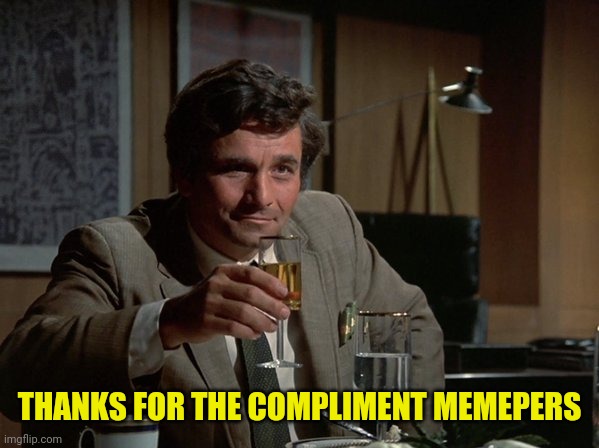 Columbo Cheers | THANKS FOR THE COMPLIMENT MEMEPERS | image tagged in columbo cheers | made w/ Imgflip meme maker